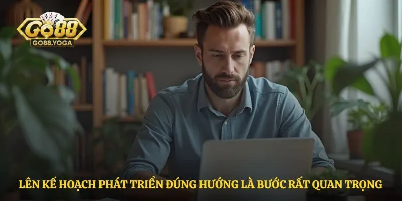 Lên kế hoạch phát triển đúng hướng là bước rất quan trọng